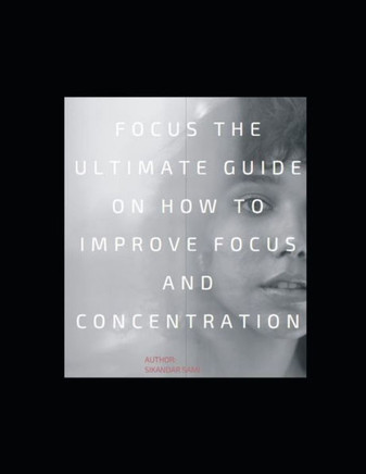 Focus: The Ultimate Guide on How to Improve Focus and Concentration: Unlimited Focus: Use Advanced Focus Strategies to focus