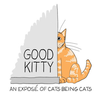 Good Kitty: An illustrated expose of cats being cats