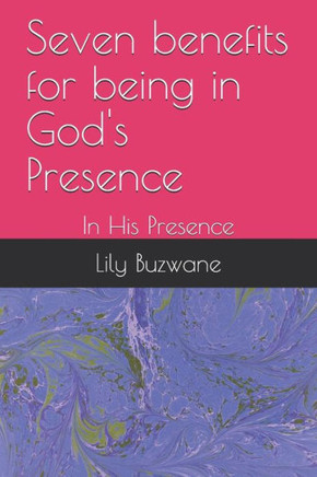 Seven benefits for being in God's Presence: In His Presence Seven benefits for being in God's Presence: In His Presence
