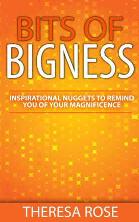 Bits Of Bigness: Inspirational Nuggets To Remind You Of Your Magnificence