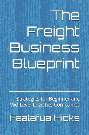 The Freight Business Blueprint: Strategies for Beginner and Mid-Level Logistics Companies