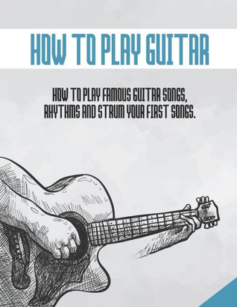 How to Play Guitar: How to rhythms, strum and play your first famous songs