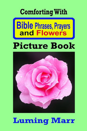 Comforting With Bible Phrases, Prayers and Flowers Picture Book: Including dozens of beautiful flower close up images
