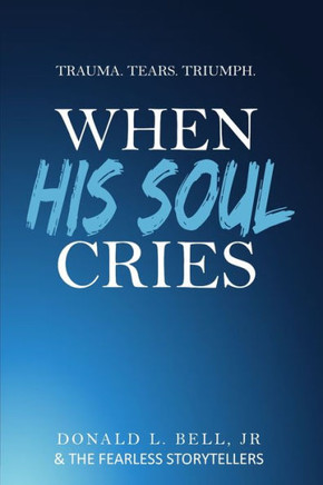 When His Soul Cries: Trauma. Tears. Triumph.