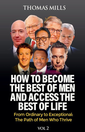 How To Become The Best Of Men And Access The Best Of Life: From Ordinationary To Exceptional The Path Of Men Who Thrive. Vol 2