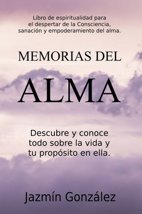 Memorias del Alma (Libro de espiritualidad para el despertar de la Consciencia, sanaci?n y empoderamiento del alma) Descubre y conoce todo sobre la vi