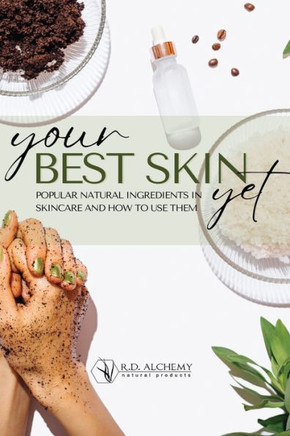 Your Best Skin Yet: Popular Natural Ingredients In Skincare and How to Use them: A quick guide to common and natural ingredients to formul