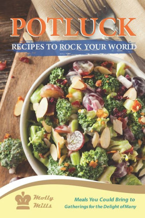 Potluck Recipes to Rock Your World: Meals You Could Bring to Gatherings for the Delight of Many