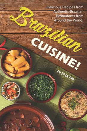 Brazilian Cuisine!: Delicious Recipes from Authentic Brazilian Restaurants from Around the World!