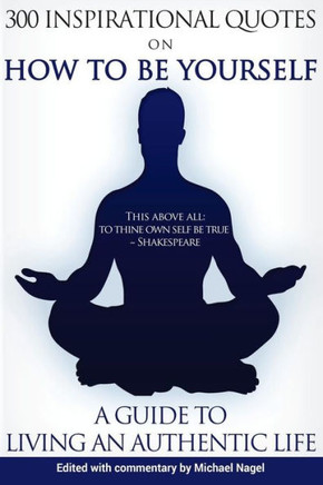 How To Be Yourself: 300 Inspirational Quotes, A Guide To Living An Authentic Life