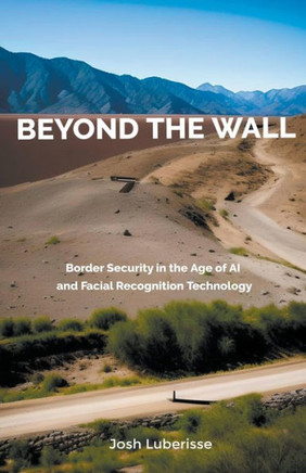 Beyond the Wall: Border Security in the Age of AI and Facial Recognition Technology