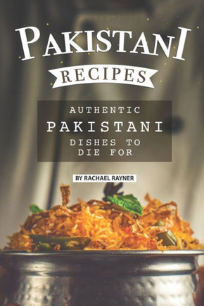 Pakistani Recipes: Authentic Pakistani Dishes to Die for