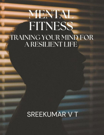 Mental Fitness: Training Your Mind for a Resilient Life