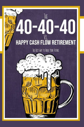 The 40-40-40 Plan vs. Happy Cash Flow Retirement: The Best Way to Build Your Future