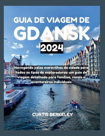 Guia de Viagem de Gdansk 2024: Navegando pelas maravilhas da cidade para todos os tipos de exploradores: um guia de viagem detalhado para famílias, c