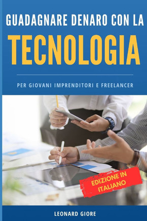 Guadagnare Denaro Con Tecnologia: Per Giovani Imprenditori E Freelancer