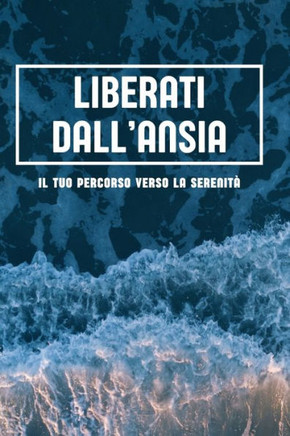 Liberati dall'Ansia: Il Tuo Percorso Verso la Serenità - Guida Pratica per Intraprendere il Tuo Percorso Verso la Serenità Interiore: Strat