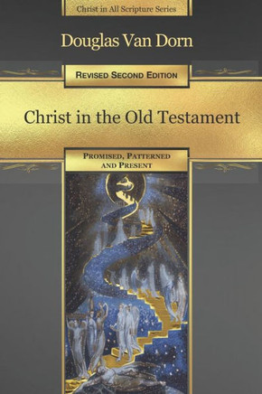 Christ in the Old Testament: Promised, Patterned, and Present (Christ in All Scripture)