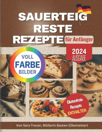 Sauerteig Reste Rezepte Für Anfänger (Vollfarbedition): Null Abfall; verwandeln Sie Ihre Reste in Brot, Muffins, Brötchen, Snacks und mehr. Glutenfrei