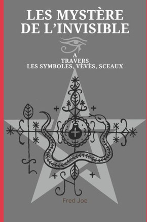 Les Mystère de l'invisible: A travers les symboles, vèvès, sceaux.