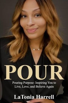 Pour: Pouring Purpose: Inspiring You to Live, Love, and Believe Again