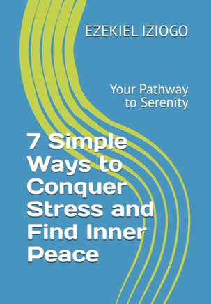 7 Simple Ways to Conquer Stress and Find Inner Peace: Your Pathway to Serenity
