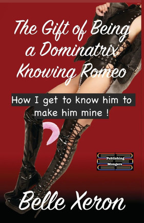 The Gift of Being a Dominatrix - Knowing Romeo: How I get to know him to make him mine !