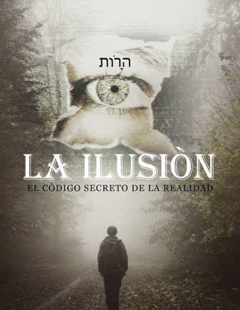 La Ilusiòn: El Còdigo Secreto de la Realidad