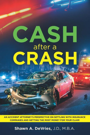 Cash After A Crash: ""An accident attorney's perspective on settling with insurance companies and getting the most money for your claim""