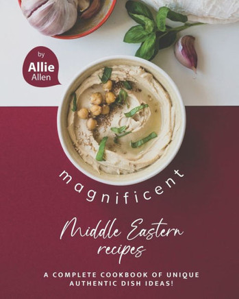 Magnificent Middle Eastern Recipes: A Complete Cookbook of Unique Authentic Dish Ideas!