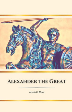 Alexander the Great: The Hero of the Ancient World: Conquests, Dreams and the Legacy of an Immortal King