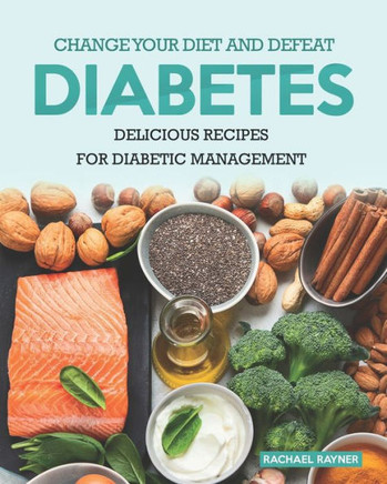Change Your Diet and Defeat Diabetes: Delicious Recipes for Diabetic Management