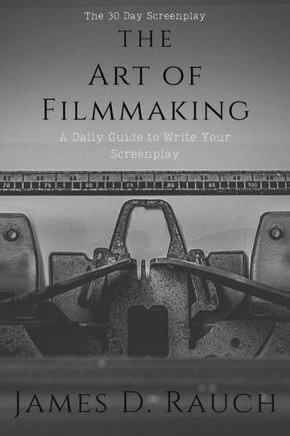 The Art Of Filmmaking: The 30-Day Screenplay: A Daily Guide to Write Your Screenplay