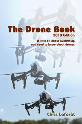 The Drone Book: 2018 Edition: A Little Bit About Everything You Need To Know About Drones