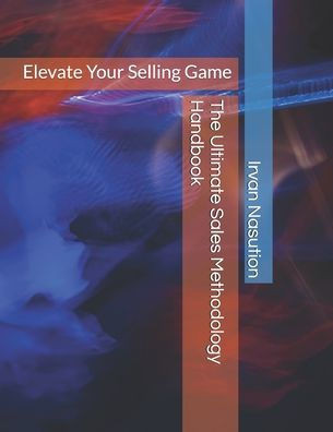 The Ultimate Sales Methodology Handbook: Elevate Your Selling Game