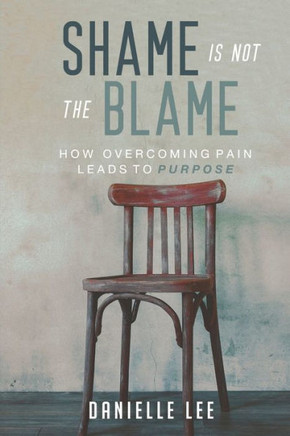 Shame Is Not The Blame: How Overcoming Pain Leads to Purpose