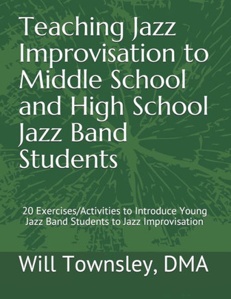 Teaching Jazz Improvisation to Middle School and High School Jazz Band Students: : 20 Exercises/Activities to Introduce Young Jazz Band Students to Ja