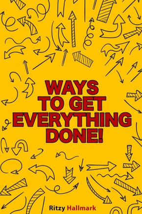 Ways to get everything done!: The life-changing manual to start moving forward when you're stuck!