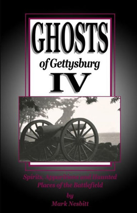 Ghosts Of Gettysburg Iv: Spirits, Apparitions And Haunted Places On The Battlefield