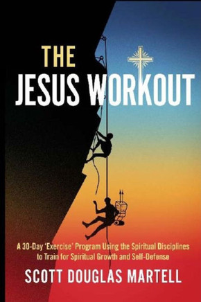 The Jesus Workout: A 30-Day 'Exercise' Program Using The Spiritual Disciplines To Train For Spiritual Growth And Self-Defense