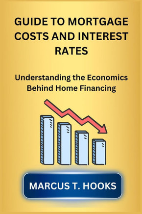 Guide to Mortgage Costs and Interest Rates: Understanding the Economics Behind Home Financing