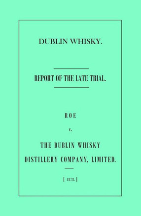 Dublin Whisky. Roe Vs. The Dublin Whisky Distillery Company, Limited.: Report Of The Late Trial