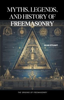 Myths, Legends, and History of Freemasonry: The Origins of Freemasonry