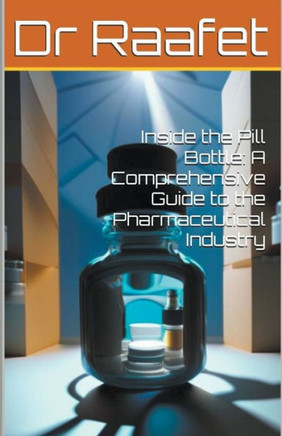 Inside the Pill Bottle: A Comprehensive Guide to the Pharmaceutical Industry