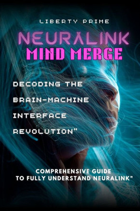 Neuralink Mind Merge: Decoding the Brain-Machine Interface Revolution"" Comprehensive Guide to fully understand Neuralink