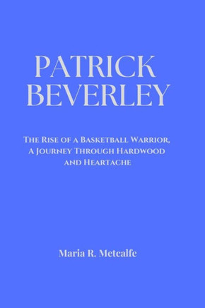 Patrick Beverley: The Rise of a Basketball Warrior, A Journey Through Hardwood and Heartache