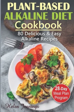 Plant-Based Alkaline Diet Cookbook: 80 Delicious & Easy Alkaline Recipes and a 28-Day Meal Plan