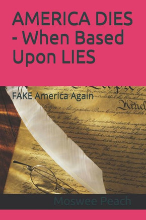 AMERICA DIES - When Based Upon LIES: FAKE America Again