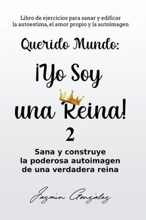 Querido Mundo: ¡Yo Soy una Reina! 2 - Sana y construye la poderosa autoimagen de una verdadera reina.