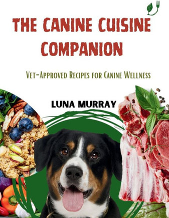 The Canine Cuisine Companion: Vet-Approved Recipes for Canine Wellness